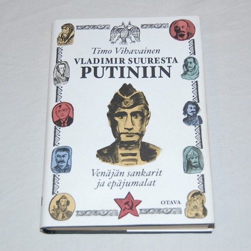 Timo Vihavainen Vladimir Suuresta Putiniin - Venäjän sankarit ja epäjumalat